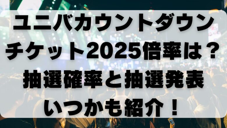ユニバカウントダウン2025チケット倍率は？抽選確率と抽選発表いつかも 